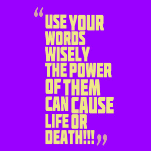 Quotes Picture: use your words wisely the power of them can cause life ...
