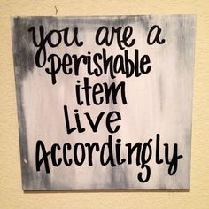 You are a perishable item, live accordingly