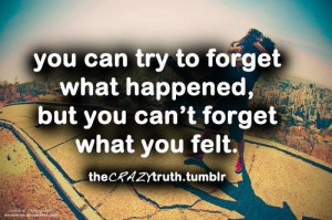 ... to forget what happened but you cant forget what you felt love quote