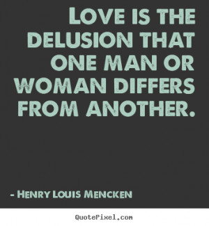 Love quotes - Love is the delusion that one man or woman differs from ...