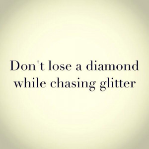 Don’t lose a diamond while chasing glitter.