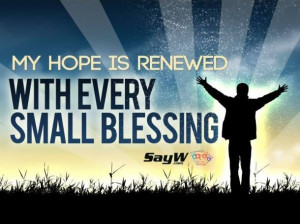 My hope is renewed with every small blessing.