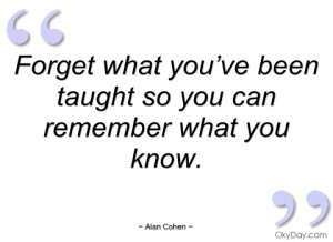 forget what you’ve been taught so you can alan cohen