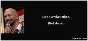 Love is a velvet prison. - Neil Strauss
