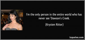 ... the entire world who has never see 'Dawson's Creek. - Krysten Ritter