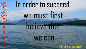 ... to succeed, we must first believe that we can – Nikos Kazantzakis