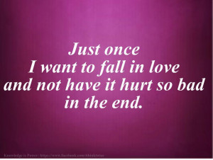 Just once I want to fall in love and not have it hurt so bad in the ...