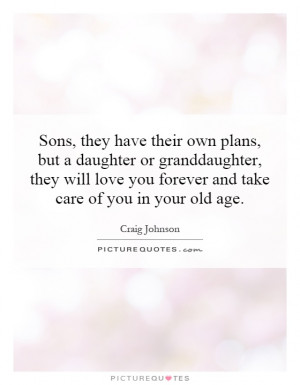 ... you forever and take care of you in your old age. Picture Quote #1