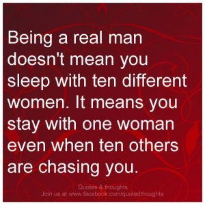 Being a real man doesn't mean you sleep with ten different women. It ...