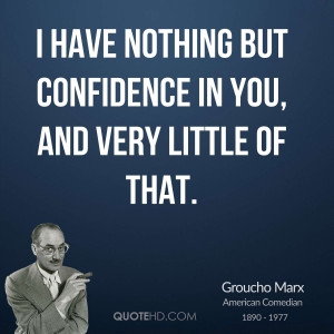 have nothing but confidence in you, and very little of that.