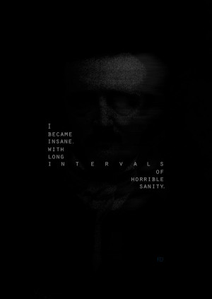 ... insane, with long intervals of horrible sanity.” - Edgar Allan Poe