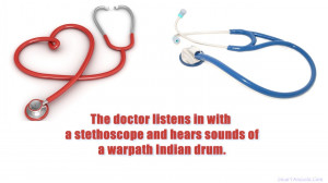 The doctor listens in with a stethoscope and hears sounds of a warpath ...