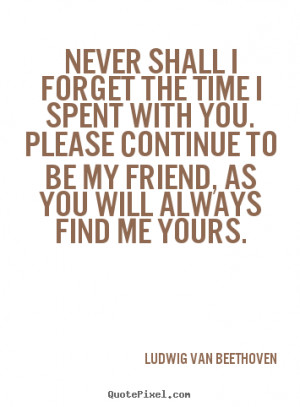 Quotes about friendship - Never shall i forget the time i spent with..