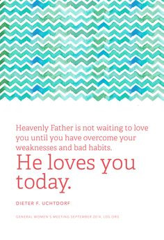 ... weaknesses and bad habits. He loves you today. —Dieter F. Uchtdorf