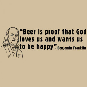 BEER IS PROOF THAT GOD LOVES US AND WANTS US TO BE HAPPY - BEN ...