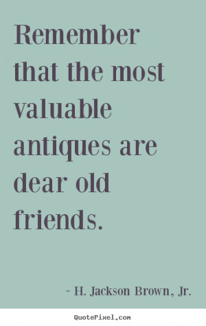 Quotes about friendship - Remember that the most valuable antiques are ...