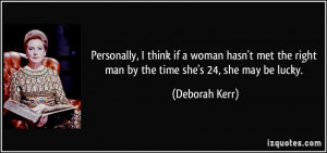 ... the right man by the time she's 24, she may be lucky. - Deborah Kerr