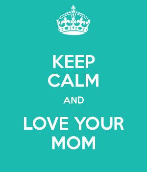 KEEP CALM AND LOVE YOUR MOM