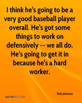 be a very good baseball player overall. He's got some things to work ...