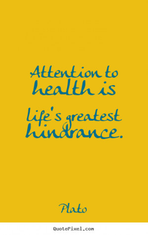 ... to health is life's greatest hindrance. Plato good life quotes