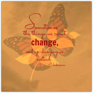 Sometimes the things we can't change, end up changing us instead.