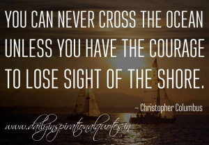 ... have the courage to lose sight of the shore. ~ Christopher Columbus