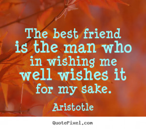 Quotes about friendship - The best friend is the man who in wishing me ...