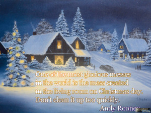 ... room on Christmas day. Don’t clean it up too quickly. ~ Andy Rooney