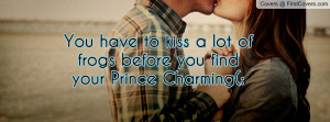 you have to kiss a lot of frogs before you find your prince charming ...