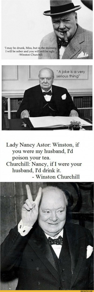 Lady Nancy Astor: Winston, if you were my husband. I'd poison your tea ...