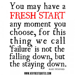 You may have a fresh start any moment you choose, for this thing we ...