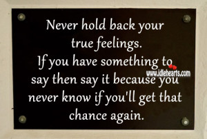 Never hold back your true feelings. If you have something to say, then ...