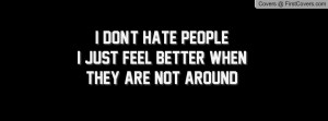 don't hate peoplei just feel better when they are not around ...
