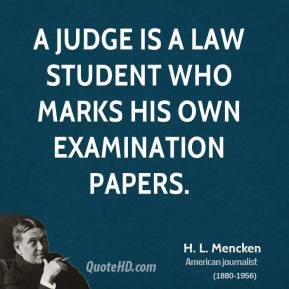 Mencken - A judge is a law student who marks his own examination ...