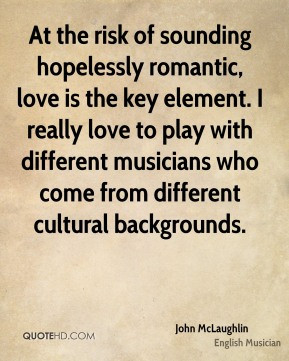 John McLaughlin - At the risk of sounding hopelessly romantic, love is ...