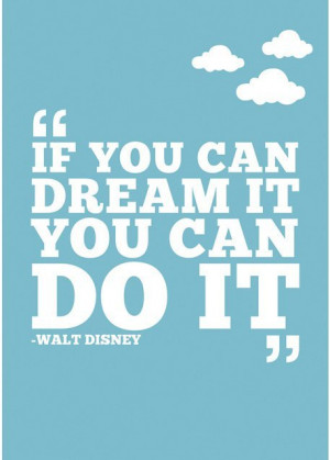 ... you can dream it you can do it Walt Disney Quotes 207 If you can dream