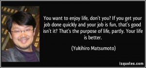enjoy life, don't you? If you get your job done quickly and your job ...