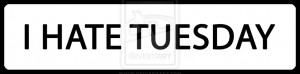 tuesday and not the normal hate the i hate tuesdays