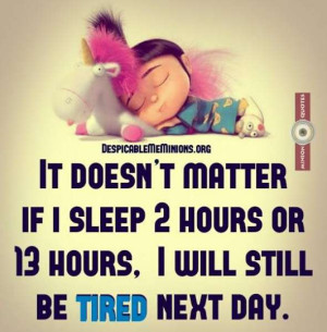 ... matter if i sleep 2 hours or 13 hours, i will still be tired next day