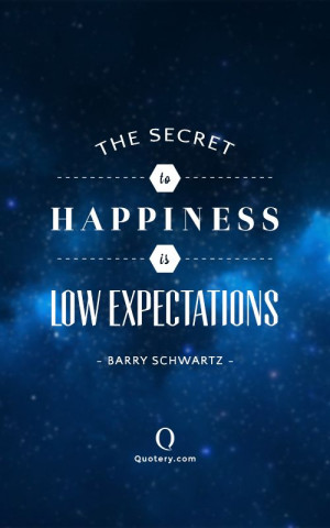... secret to happiness is low expectations.