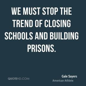 We must stop the trend of closing schools and building prisons. - Gale ...