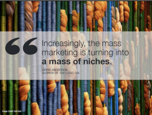 ... Increasingly, the mass marketing is turning into a mass of niches