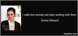 really love animals and enjoy working with them. - Emma Watson