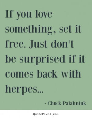 If you love something, set it free. Just don't be surprised if it ...