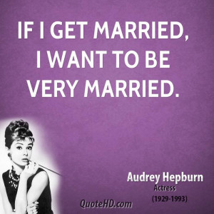 If I get married, I want to be very married.