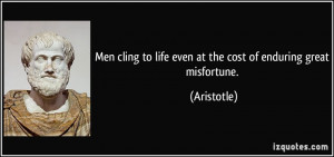 Men cling to life even at the cost of enduring great misfortune ...