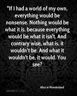 If I had a world of my own, everything would be nonsense. Nothing ...