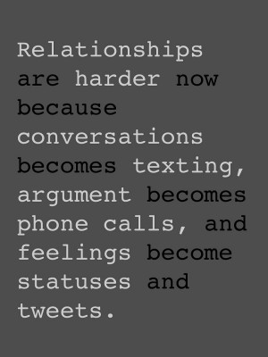 are harder now because conversations became texting, arguments ...