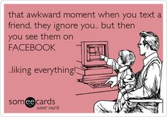 you but then you see them on facebook liking everything it s the worst ...