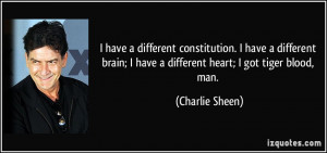 ... brain; I have a different heart; I got tiger blood, man. - Charlie